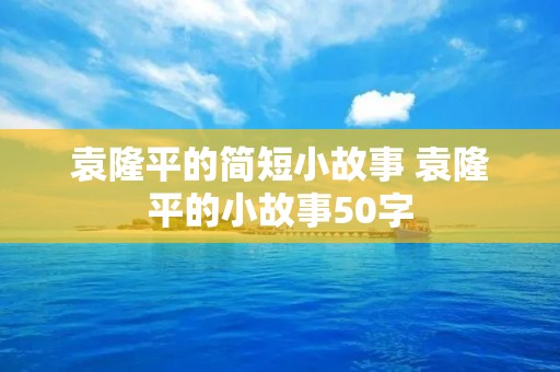 袁隆平的简短小故事 袁隆平的小故事50字