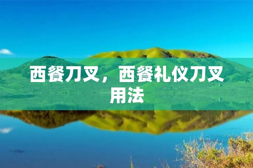 西餐刀叉，西餐礼仪刀叉用法