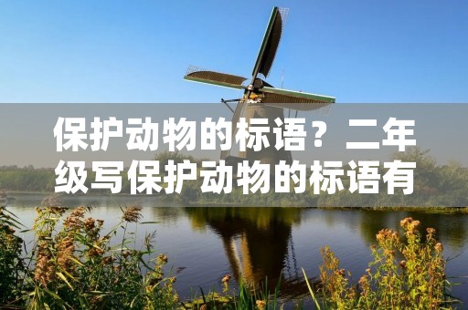 保护动物的标语?二年级写保护动物的标语有哪些 保护动物的标语?二年级写保护动物的标语有哪些