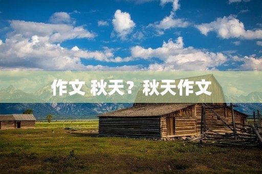 作文 秋天？秋天作文