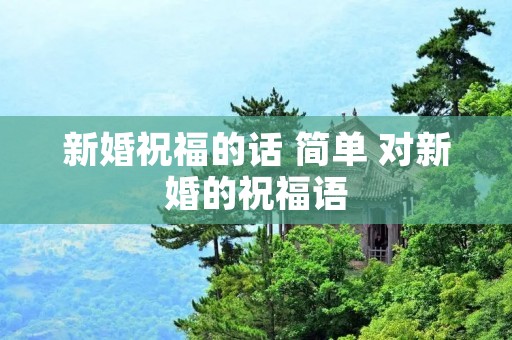 新婚祝福的话 简单 对新婚的祝福语