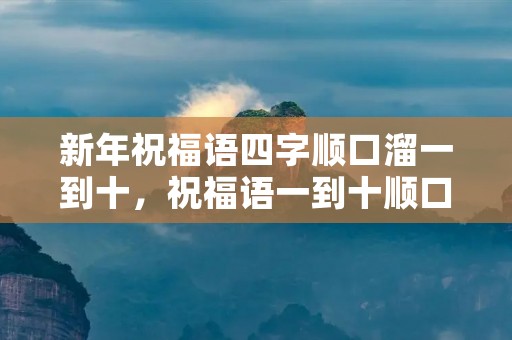 新年祝福语四字顺口溜一到十，祝福语一到十顺口溜