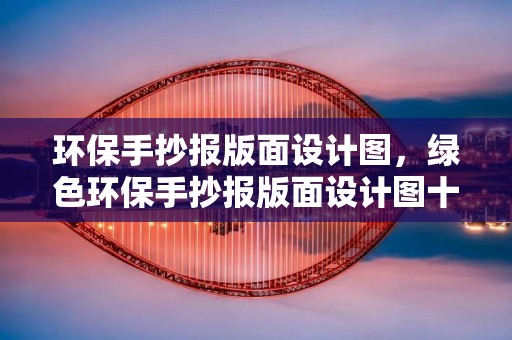 环保手抄报版面设计图，绿色环保手抄报版面设计图十篇