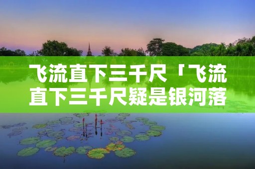 飞流直下三千尺「飞流直下三千尺疑是银河落九天」