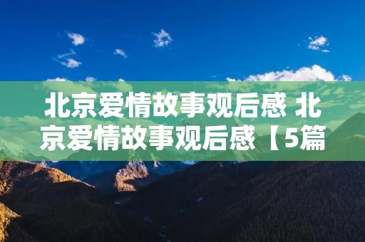 北京爱情故事观后感 北京爱情故事观后感【5篇】
