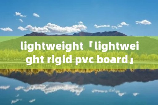 lightweight「lightweight rigid pvc board」 lightweight「lightweight rigid pvc board」