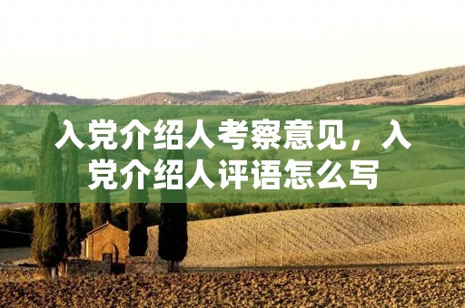 入党介绍人考察意见,入党介绍人评语怎么写 入党介绍人考察意见,入党介绍人评语怎么写