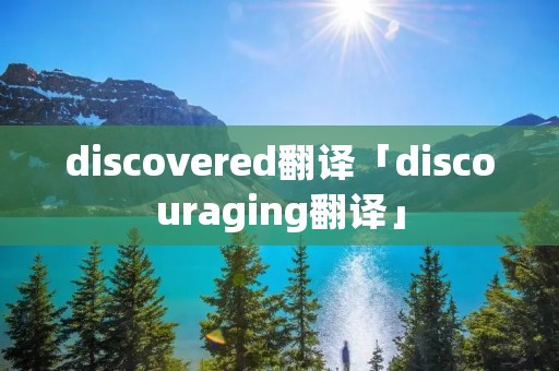 discovered翻译「discouraging翻译」