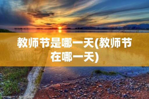 教师节是哪一天(教师节在哪一天) 教师节是哪一天(教师节在哪一天)
