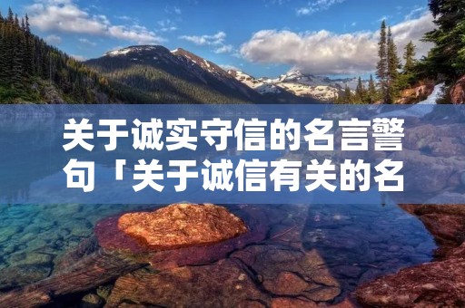 关于诚实守信的名言警句「关于诚信有关的名言」 关于诚实守信的名言警句「关于诚信有关的名言」