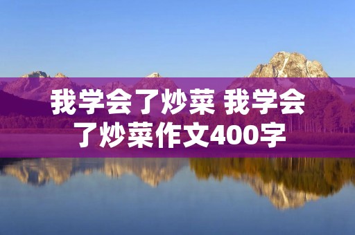我学会了炒菜 我学会了炒菜作文400字