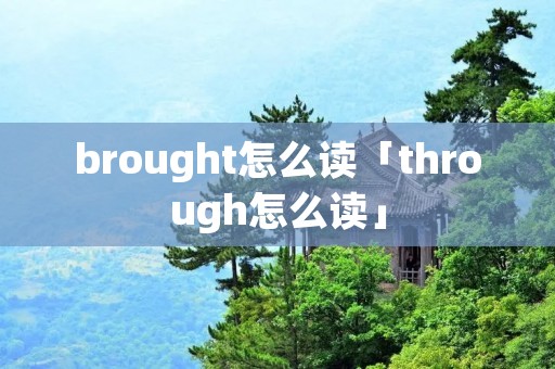 brought怎么读「through怎么读」 brought怎么读「through怎么读」