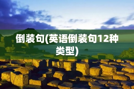 倒装句(英语倒装句12种类型) 倒装句(英语倒装句12种类型)