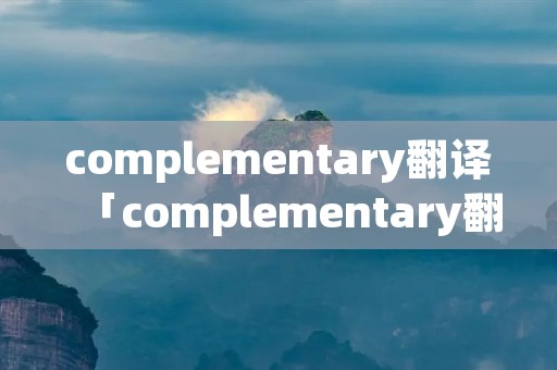complementary翻译「complementary翻译中文」 complementary翻译「complementary翻译中文」