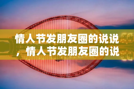 情人节发朋友圈的说说，情人节发朋友圈的说说大全17条