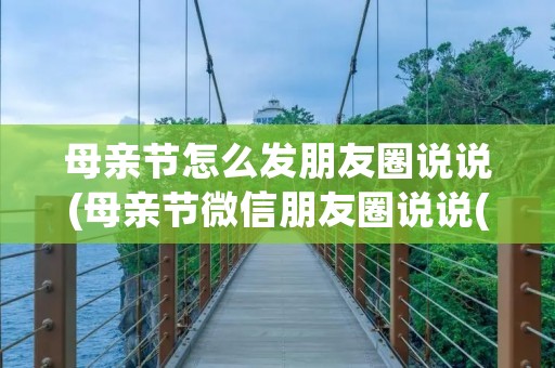母亲节怎么发朋友圈说说(母亲节微信朋友圈说说(精选29句)) 母亲节怎么发朋友圈说说(母亲节微信朋友圈说说(精选29句))