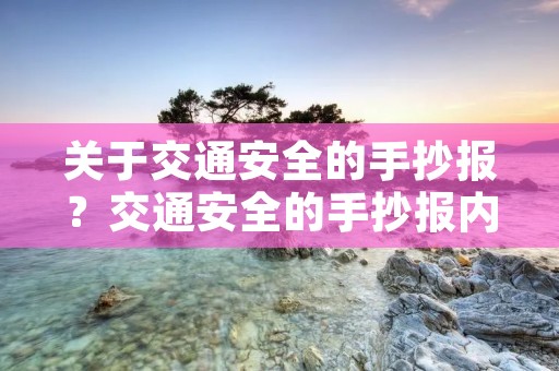 关于交通安全的手抄报？交通安全的手抄报内容