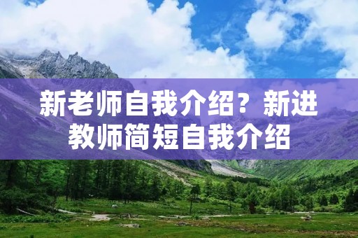 新老师自我介绍?新进教师简短自我介绍