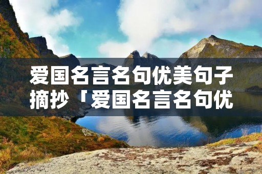 爱国名言名句优美句子摘抄「爱国名言名句优美句子摘抄现代」