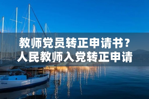 教师党员转正申请书?人民教师入党转正申请书范文 教师党员转正申请书?人民教师入党转正申请书范文