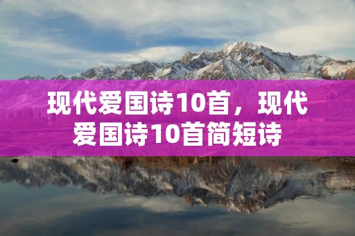 现代爱国诗10首,现代爱国诗10首简短诗