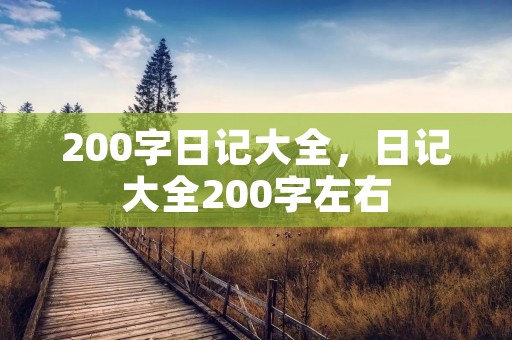 200字日记大全,日记大全200字左右