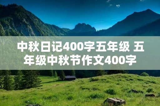 中秋日记400字五年级 五年级中秋节作文400字