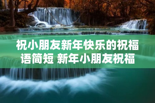 祝小朋友新年快乐的祝福语简短 新年小朋友祝福语简短