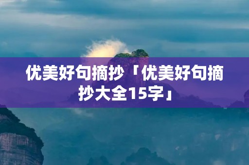优美好句摘抄「优美好句摘抄大全15字」