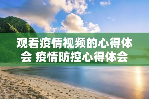 观看疫情视频的心得体会 疫情防控心得体会与感悟范文精选8篇