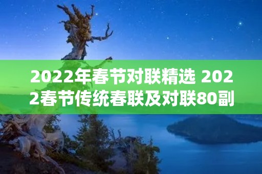 2022年春节对联精选 2022春节传统春联及对联80副