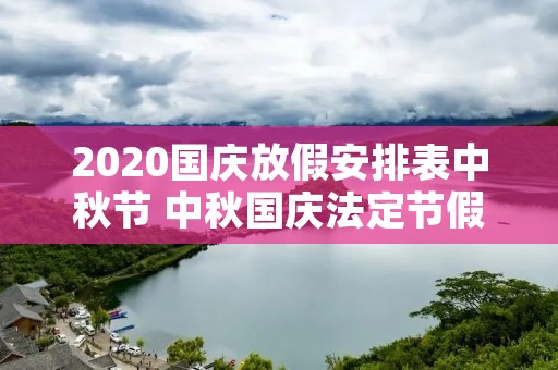2020国庆放假安排表中秋节 中秋国庆法定节假日是哪几天