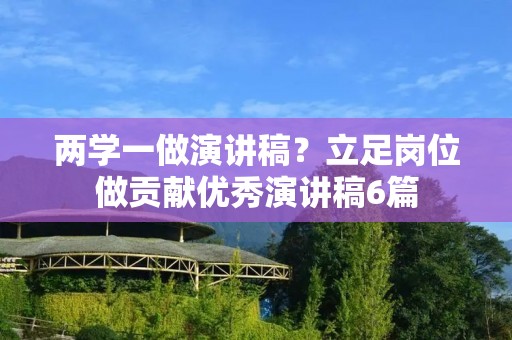 两学一做演讲稿?立足岗位做贡献优秀演讲稿6篇 两学一做演讲稿?立足岗位做贡献优秀演讲稿6篇