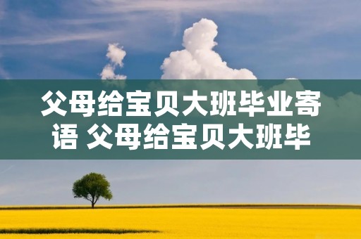 父母给宝贝大班毕业寄语 父母给宝贝大班毕业寄语怎么说