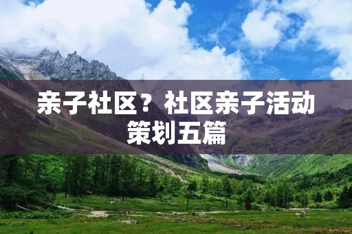 亲子社区？社区亲子活动策划五篇