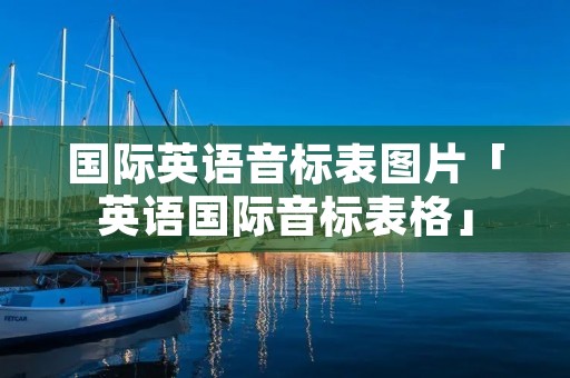 国际英语音标表图片「英语国际音标表格」