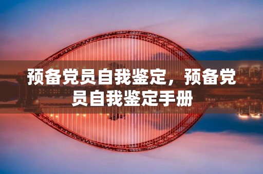 预备党员自我鉴定,预备党员自我鉴定手册 预备党员自我鉴定,预备党员自我鉴定手册