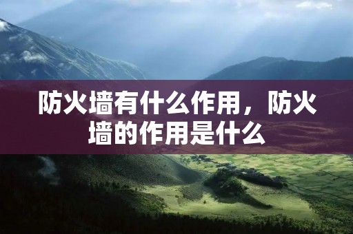 防火墙有什么作用，防火墙的作用是什么