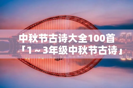 中秋节古诗大全100首「1～3年级中秋节古诗」