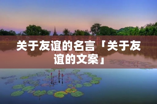 关于友谊的名言「关于友谊的文案」