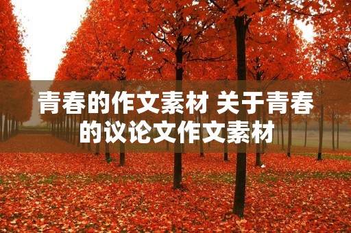 青春的作文素材 关于青春的议论文作文素材 青春的作文素材 关于青春的议论文作文素材