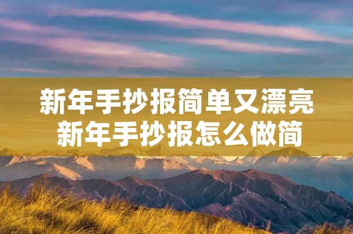 新年手抄报简单又漂亮 新年手抄报怎么做简单又漂亮 新年手抄报简单又漂亮 新年手抄报怎么做简单又漂亮