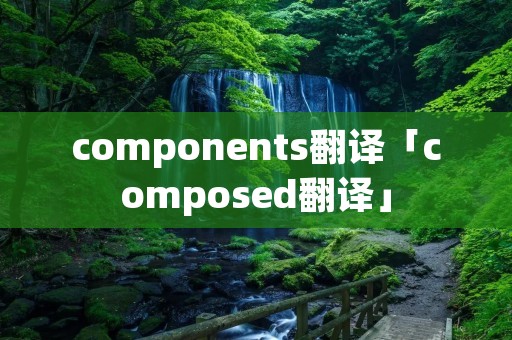 components翻译「composed翻译」