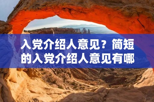 入党介绍人意见？简短的入党介绍人意见有哪些