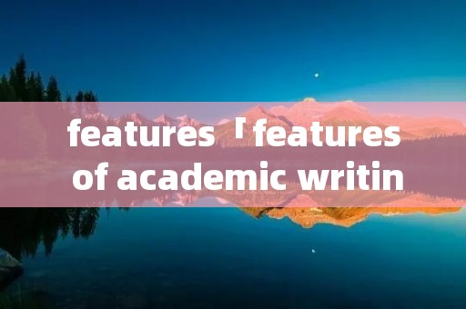 features「features of academic writing」