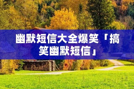 幽默短信大全爆笑「搞笑幽默短信」
