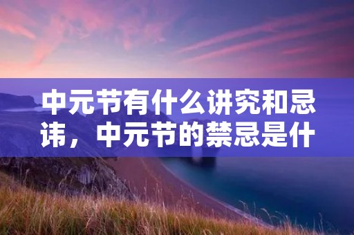 中元节有什么讲究和忌讳，中元节的禁忌是什么