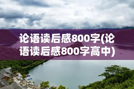论语读后感800字(论语读后感800字高中) 论语读后感800字(论语读后感800字高中)