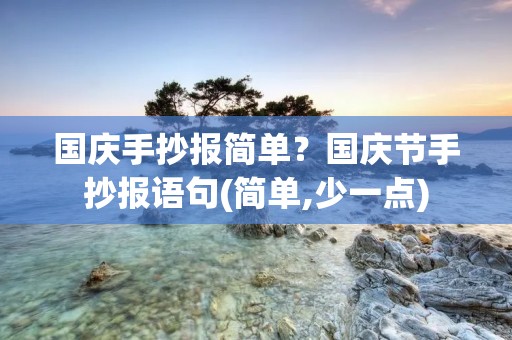 国庆手抄报简单？国庆节手抄报语句(简单,少一点)
