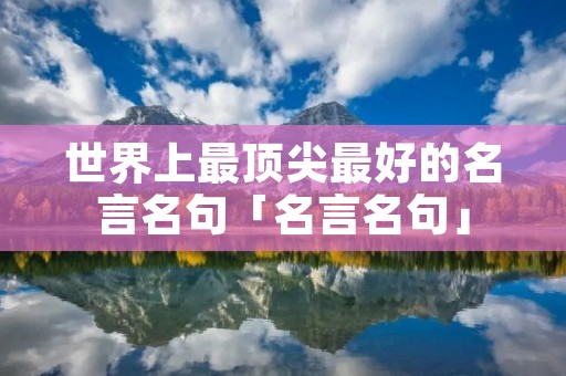 世界上最顶尖最好的名言名句「名言名句」